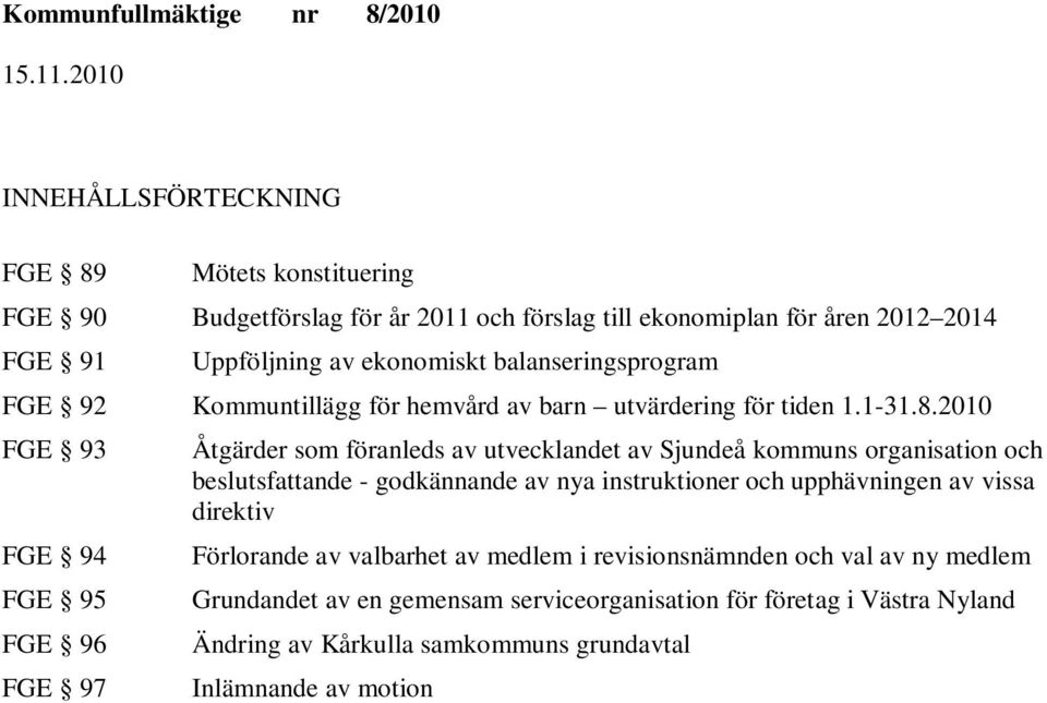 2010 FGE 93 FGE 94 FGE 95 FGE 96 FGE 97 Åtgärder som föranleds av utvecklandet av kommuns organisation och beslutsfattande - godkännande av nya instruktioner och