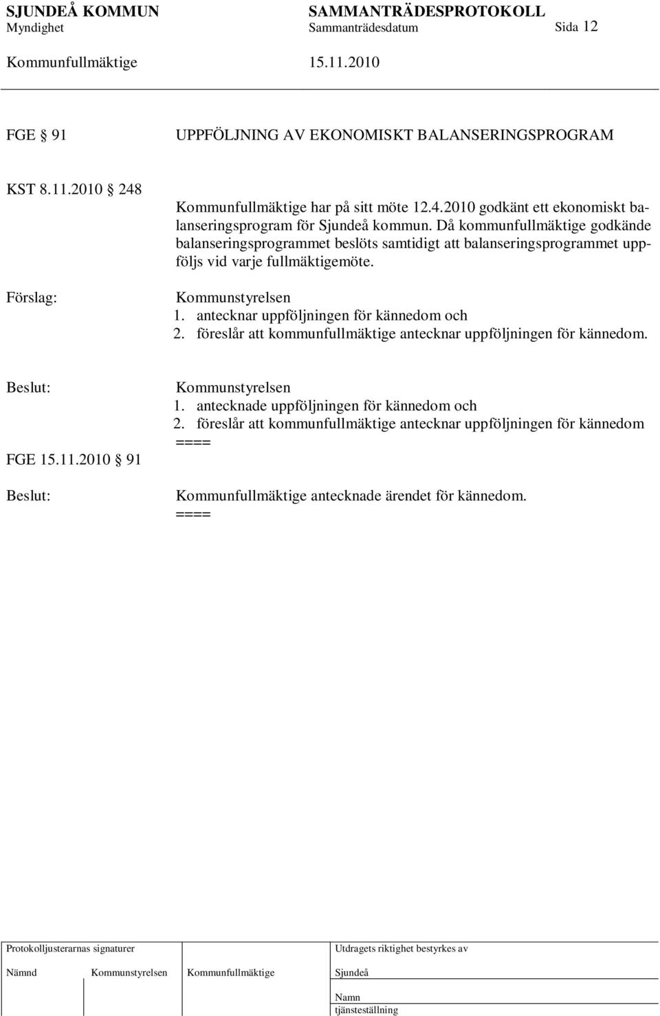 antecknar uppföljningen för kännedom och 2. föreslår att kommunfullmäktige antecknar uppföljningen för kännedom. FGE 91 Kommunstyrelsen 1.