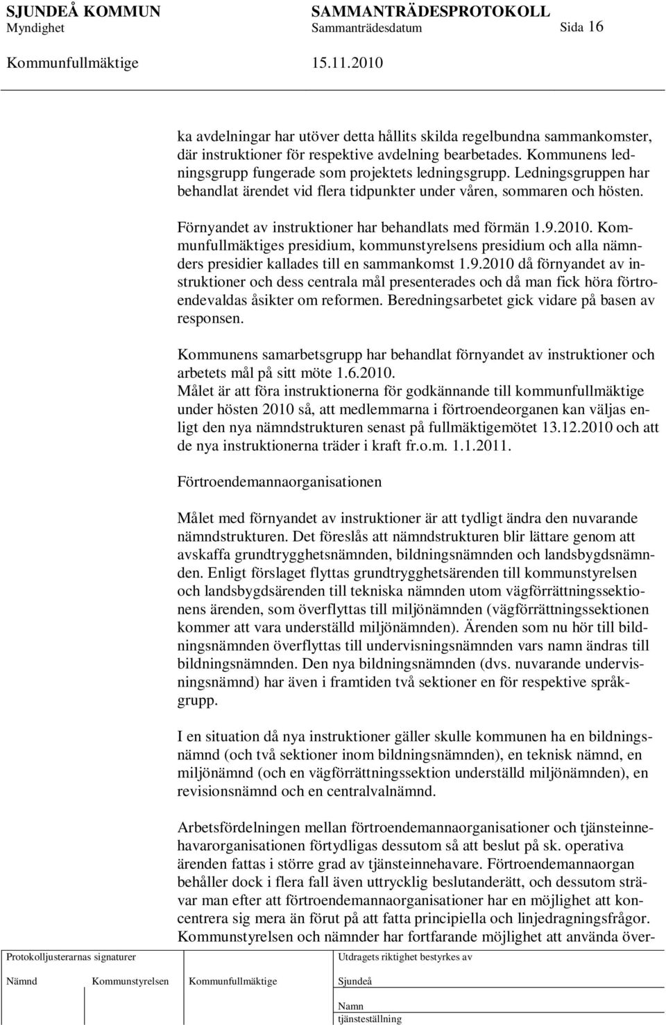 Förnyandet av instruktioner har behandlats med förmän 1.9.2010. s presidium, kommunstyrelsens presidium och alla nämnders presidier kallades till en sammankomst 1.9.2010 då förnyandet av instruktioner och dess centrala mål presenterades och då man fick höra förtroendevaldas åsikter om reformen.