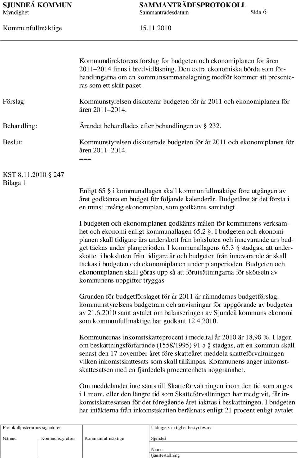 Förslag: Kommunstyrelsen diskuterar budgeten för år 2011 och ekonomiplanen för åren 2011 2014. Behandling: Ärendet behandlades efter behandlingen av 232. KST 8.11.2010 247 Bilaga 1 Kommunstyrelsen diskuterade budgeten för år 2011 och ekonomiplanen för åren 2011 2014.