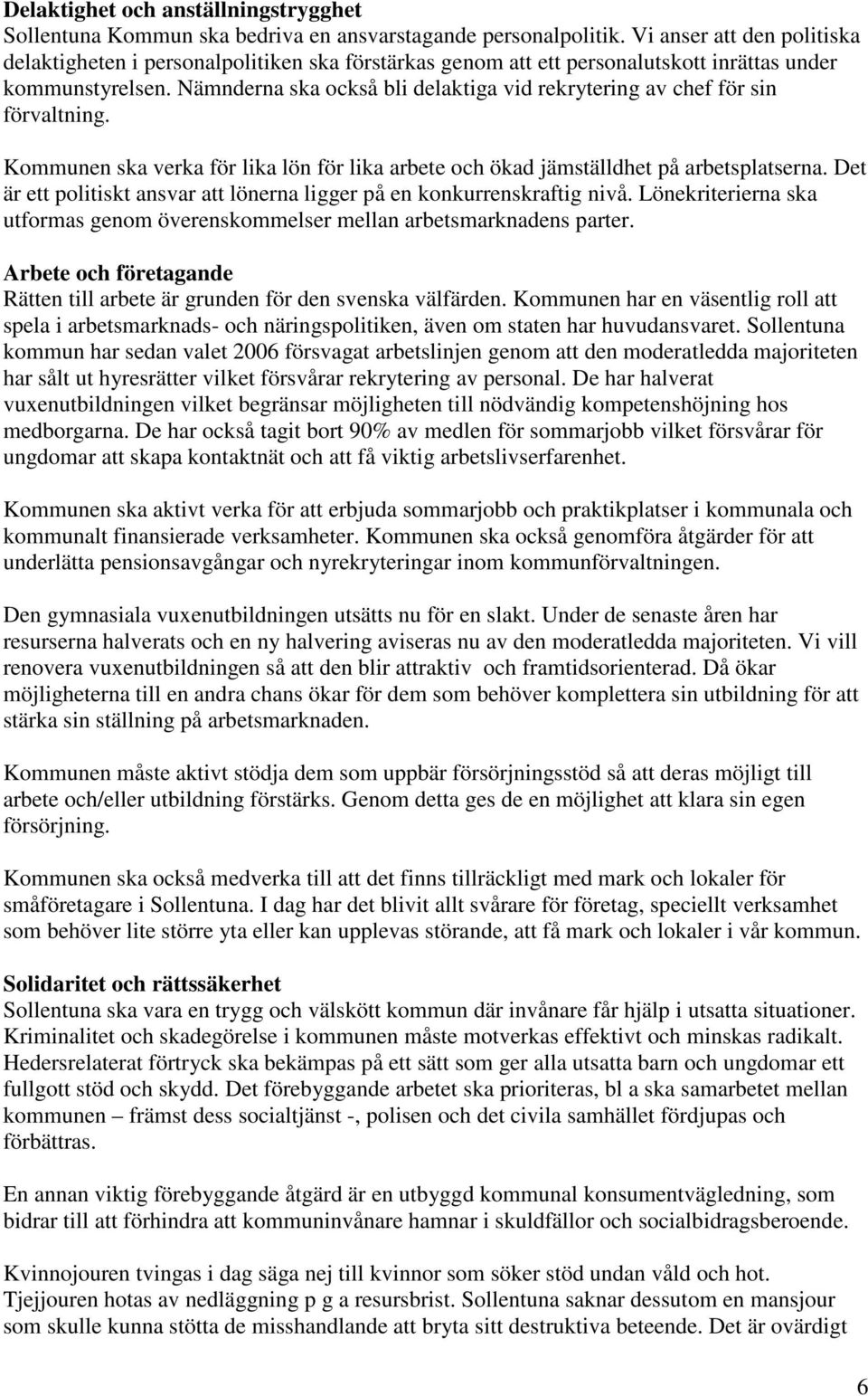 Nämnderna ska också bli delaktiga vid rekrytering av chef för sin förvaltning. Kommunen ska verka för lika lön för lika arbete och ökad jämställdhet på arbetsplatserna.