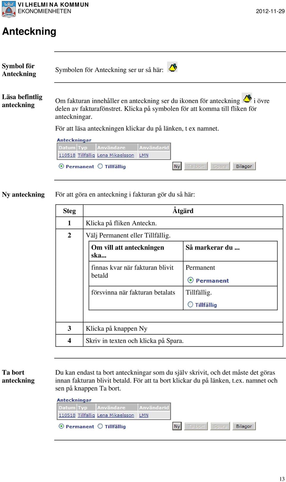 Ny anteckning För att göra en anteckning i fakturan gör du så här: Steg 1 Klicka på fliken Anteckn. 2 Välj Permanent eller Tillfällig. Om vill att anteckningen ska.