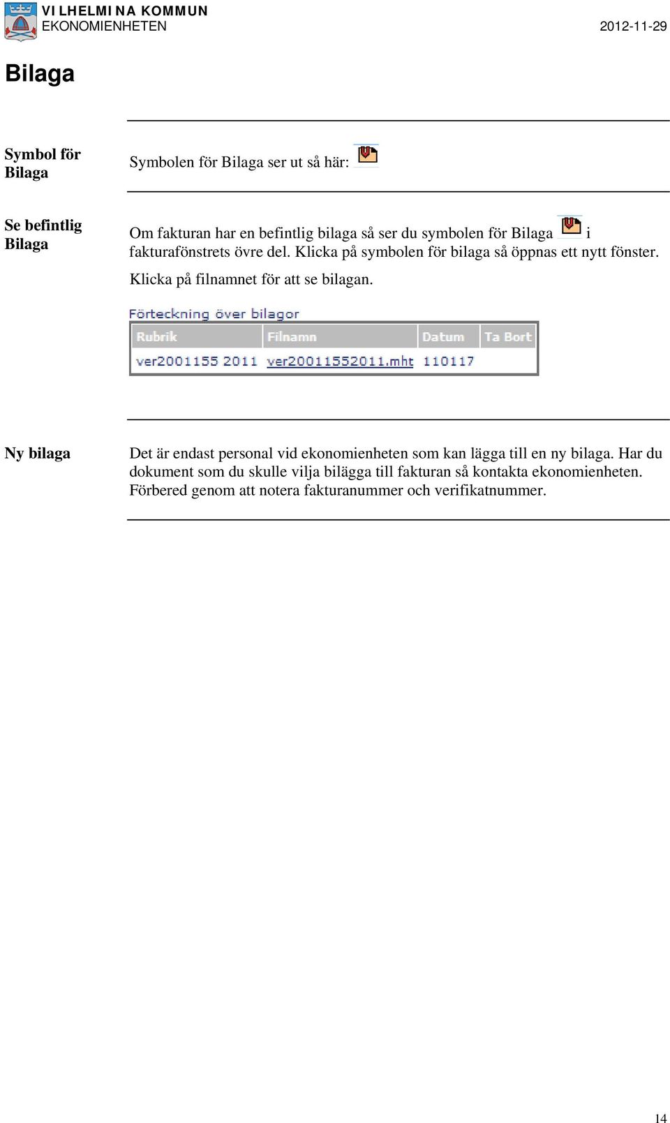 Klicka på filnamnet för att se bilagan. Ny bilaga Det är endast personal vid ekonomienheten som kan lägga till en ny bilaga.