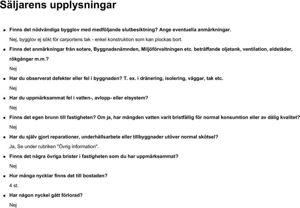 i dränering, isolering, väggar, tak etc. Nej Har du uppmärksammat fel i vatten-, avlopp- eller elsystem? Nej Finns det egen brunn till fastigheten?