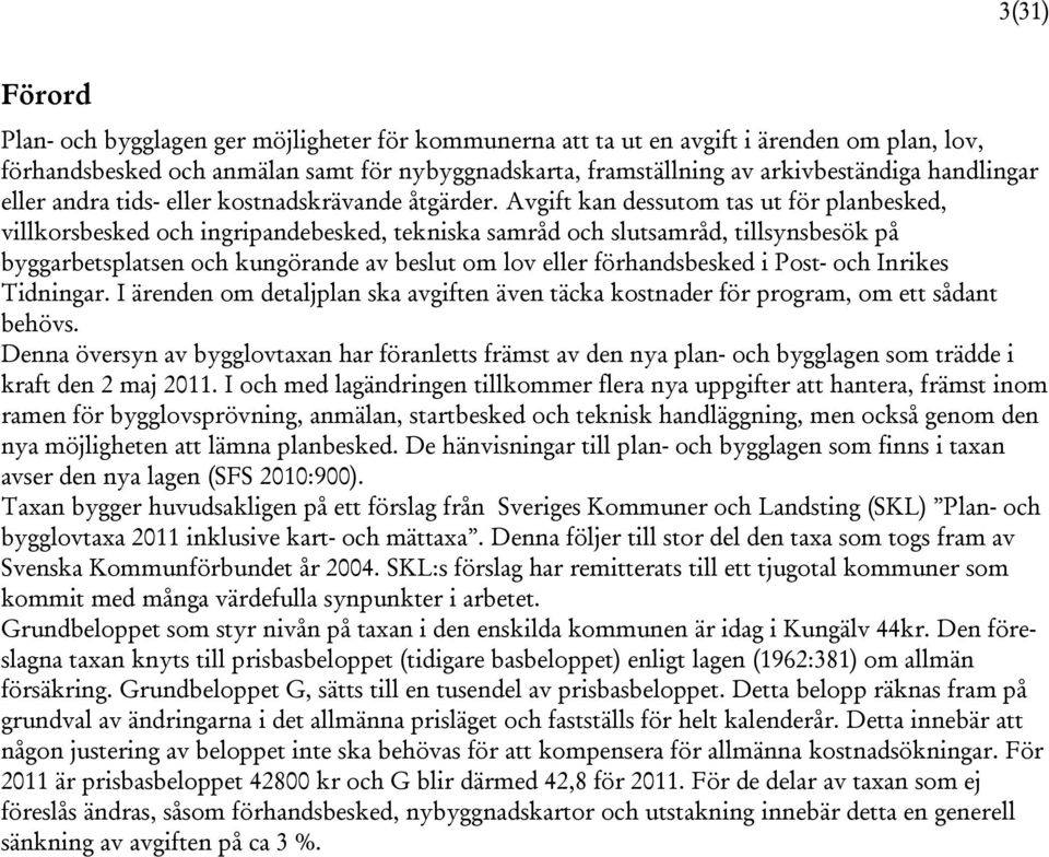 Avgift kan dessutom tas ut för planbesked, villkorsbesked och ingripandebesked, tekniska samråd och slutsamråd, tillsynsbesök på byggarbetsplatsen och kungörande av beslut om lov eller förhandsbesked