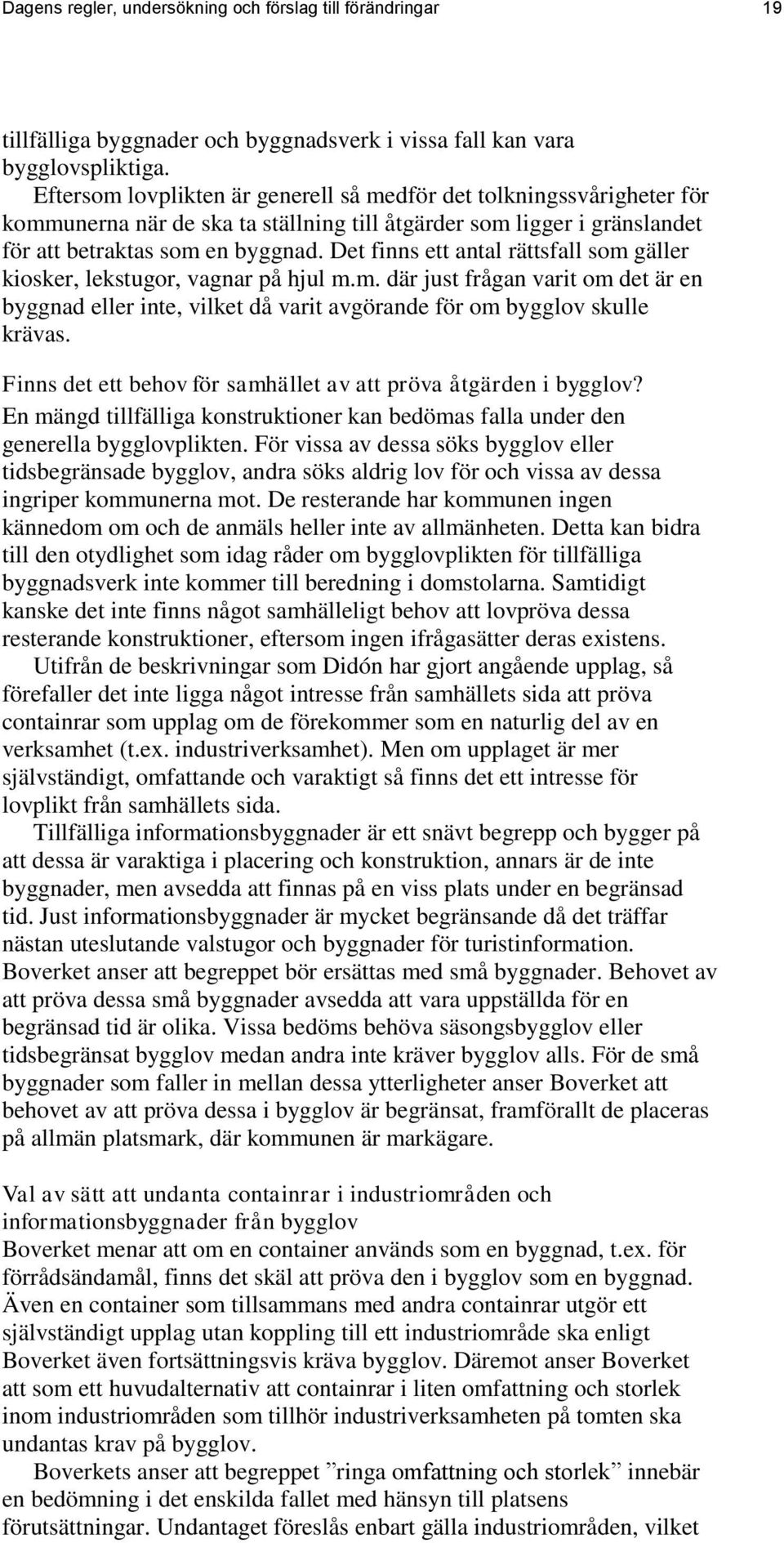 Det finns ett antal rättsfall som gäller kiosker, lekstugor, vagnar på hjul m.m. där just frågan varit om det är en byggnad eller inte, vilket då varit avgörande för om bygglov skulle krävas.