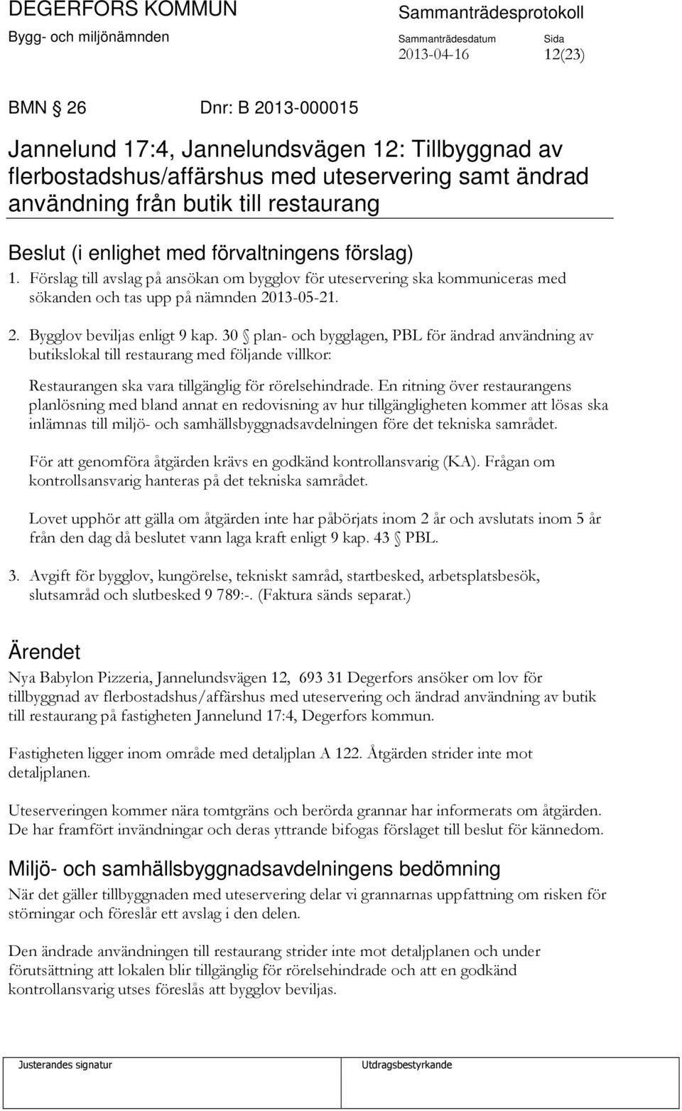 30 plan- och bygglagen, PBL för ändrad användning av butikslokal till restaurang med följande villkor: Restaurangen ska vara tillgänglig för rörelsehindrade.