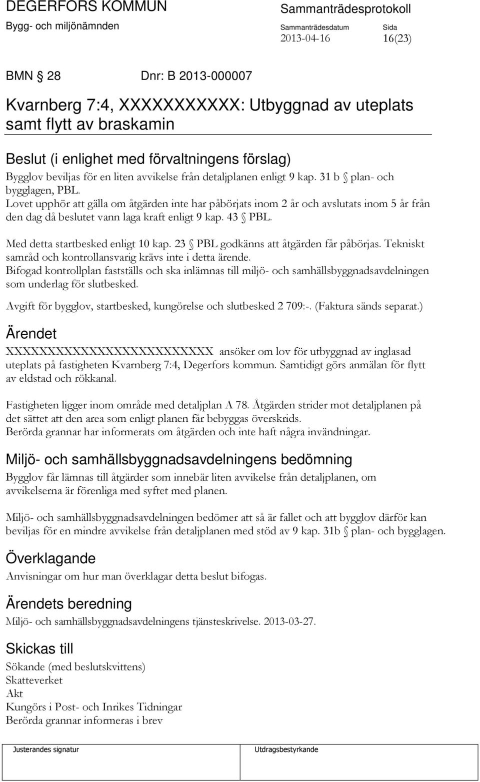 Lovet upphör att gälla om åtgärden inte har påbörjats inom 2 år och avslutats inom 5 år från den dag då beslutet vann laga kraft enligt 9 kap. 43 PBL. Med detta startbesked enligt 10 kap.