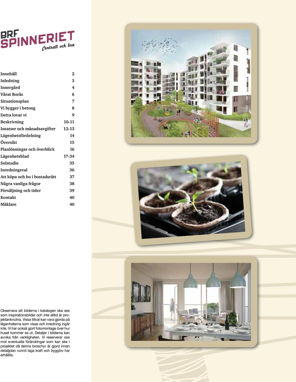 bilderna i katalogen ska ses som inspirationsbilder och inte alltid är projektanknutna. Vissa tillval kan vara gjorda på lägenheterna som visas och inredning ingår inte.