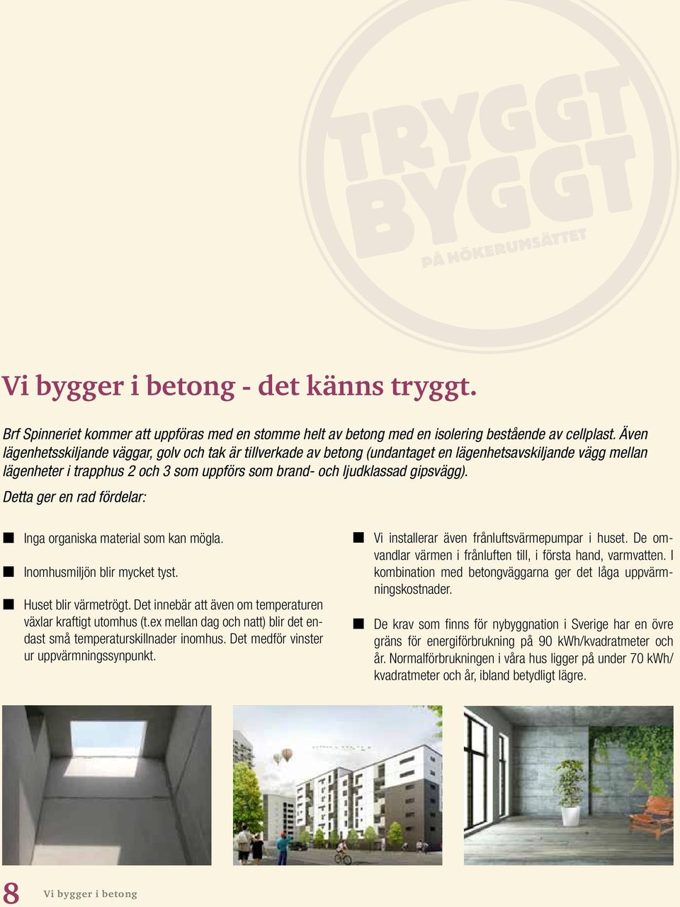 Detta ger en rad fördelar: L Inga organiska material som kan mögla. L Inomhusmiljön blir mycket tyst. L Huset blir värmetrögt. Det innebär att även om temperaturen växlar kraftigt utomhus (t.