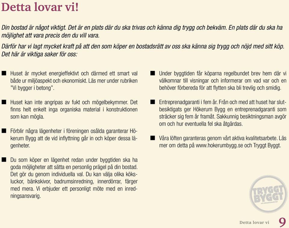 Det här är viktiga saker för oss: L Huset är mycket energieffektivt och därmed ett smart val både ur miljöaspekt och ekonomiskt. Läs mer under rubriken Vi bygger i betong.