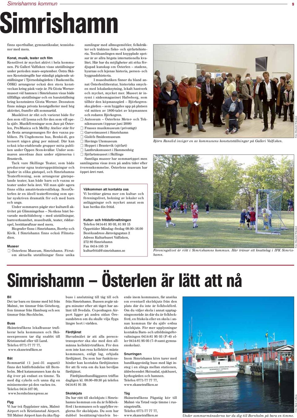 ÖSKG arrangerar också den stora konstveckan kring påsk varje år. På Gösta Wernermuseet vid hamnen i Simrishamn visas både tillfälliga utställningar och en basutställning kring konstnären Gösta Werner.