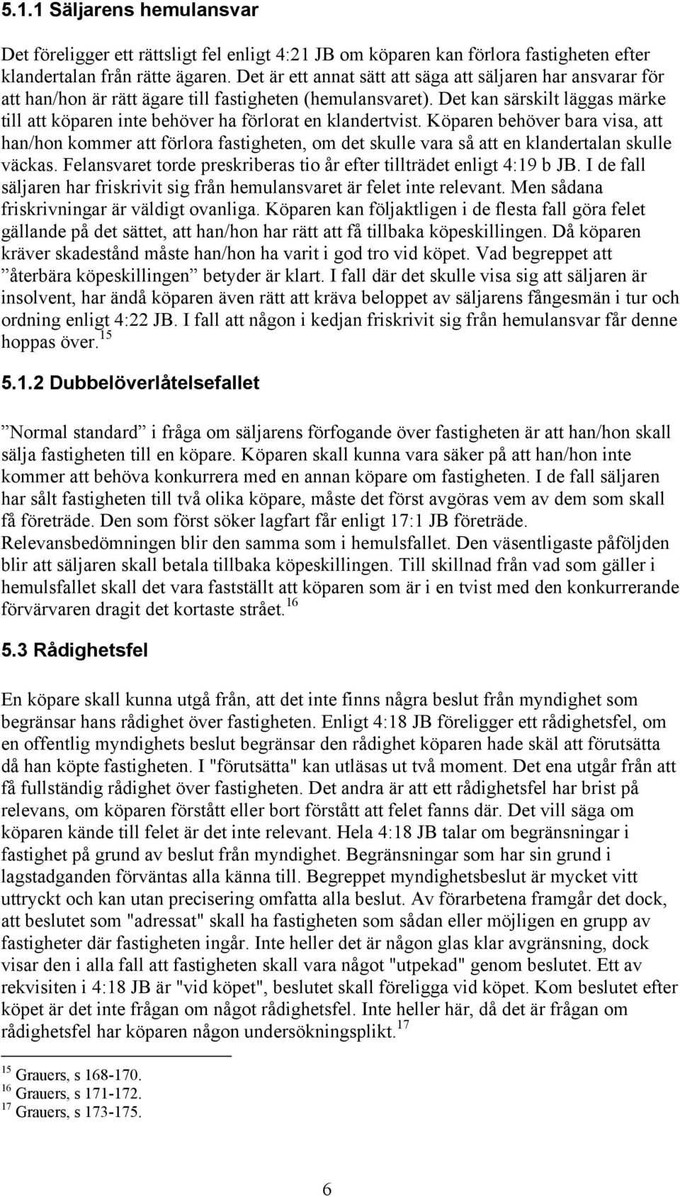 Det kan särskilt läggas märke till att köparen inte behöver ha förlorat en klandertvist.
