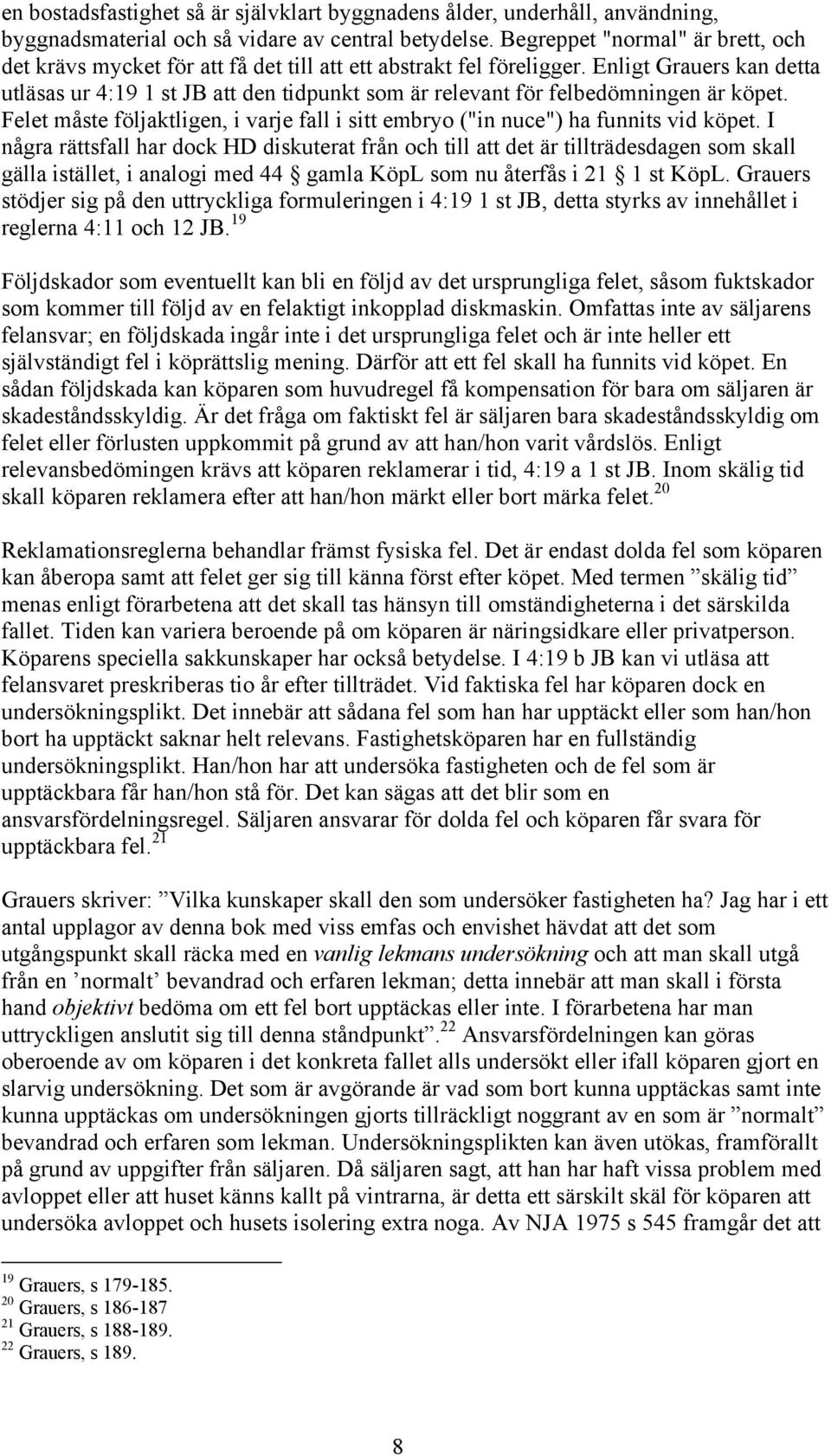 Enligt Grauers kan detta utläsas ur 4:19 1 st JB att den tidpunkt som är relevant för felbedömningen är köpet. Felet måste följaktligen, i varje fall i sitt embryo ("in nuce") ha funnits vid köpet.