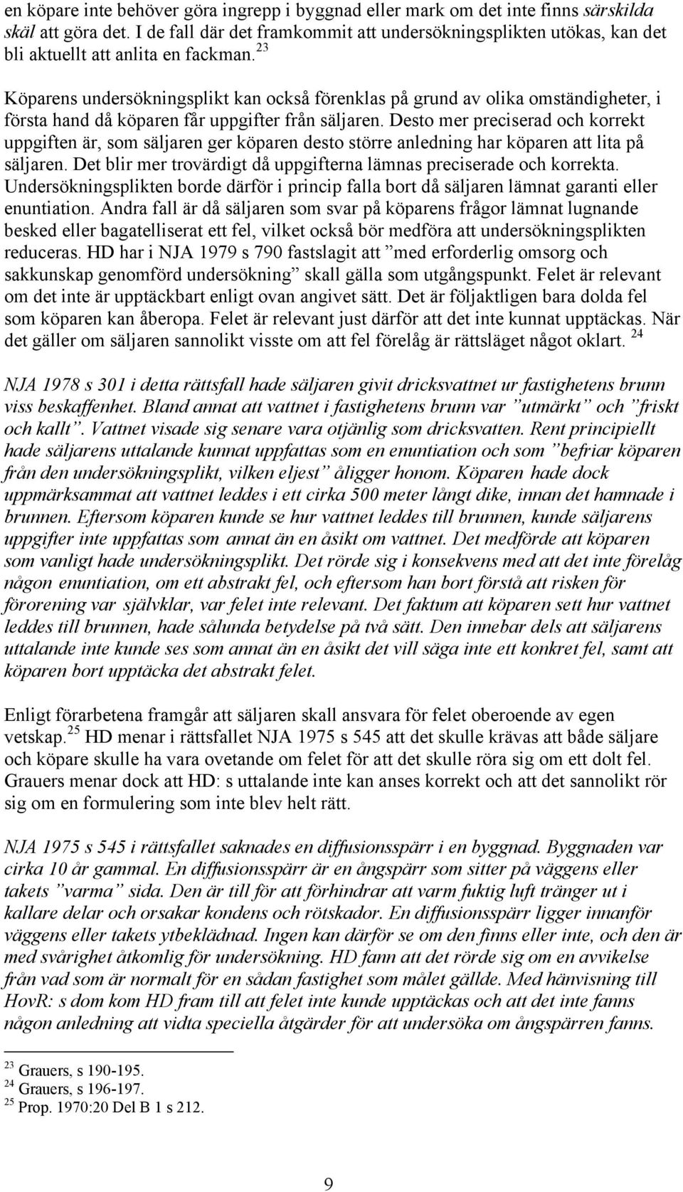 23 Köparens undersökningsplikt kan också förenklas på grund av olika omständigheter, i första hand då köparen får uppgifter från säljaren.