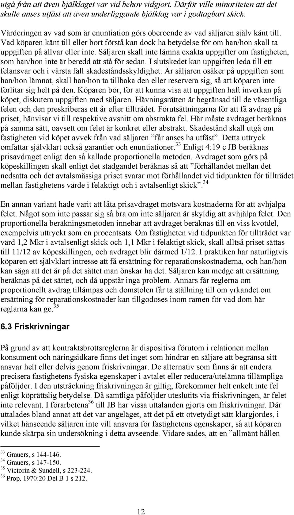 Vad köparen känt till eller bort förstå kan dock ha betydelse för om han/hon skall ta uppgiften på allvar eller inte.