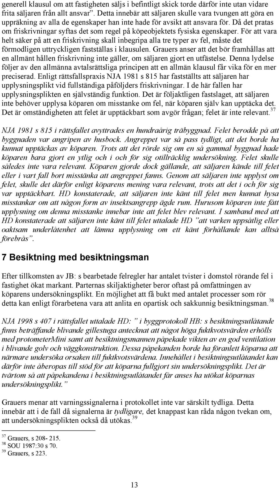 Då det pratas om friskrivningar syftas det som regel på köpeobjektets fysiska egenskaper.