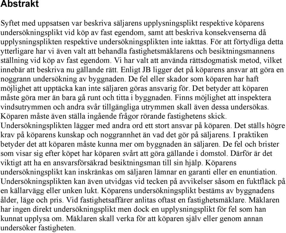 Vi har valt att använda rättsdogmatisk metod, vilket innebär att beskriva nu gällande rätt. Enligt JB ligger det på köparens ansvar att göra en noggrann undersökning av byggnaden.