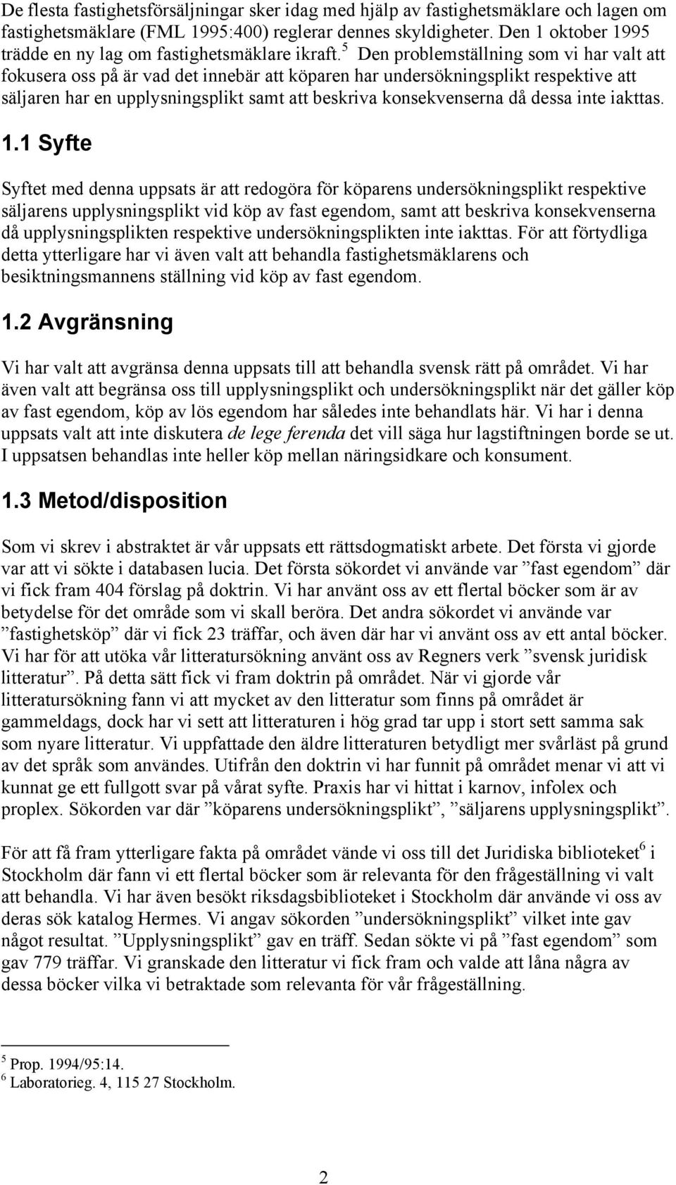 5 Den problemställning som vi har valt att fokusera oss på är vad det innebär att köparen har undersökningsplikt respektive att säljaren har en upplysningsplikt samt att beskriva konsekvenserna då