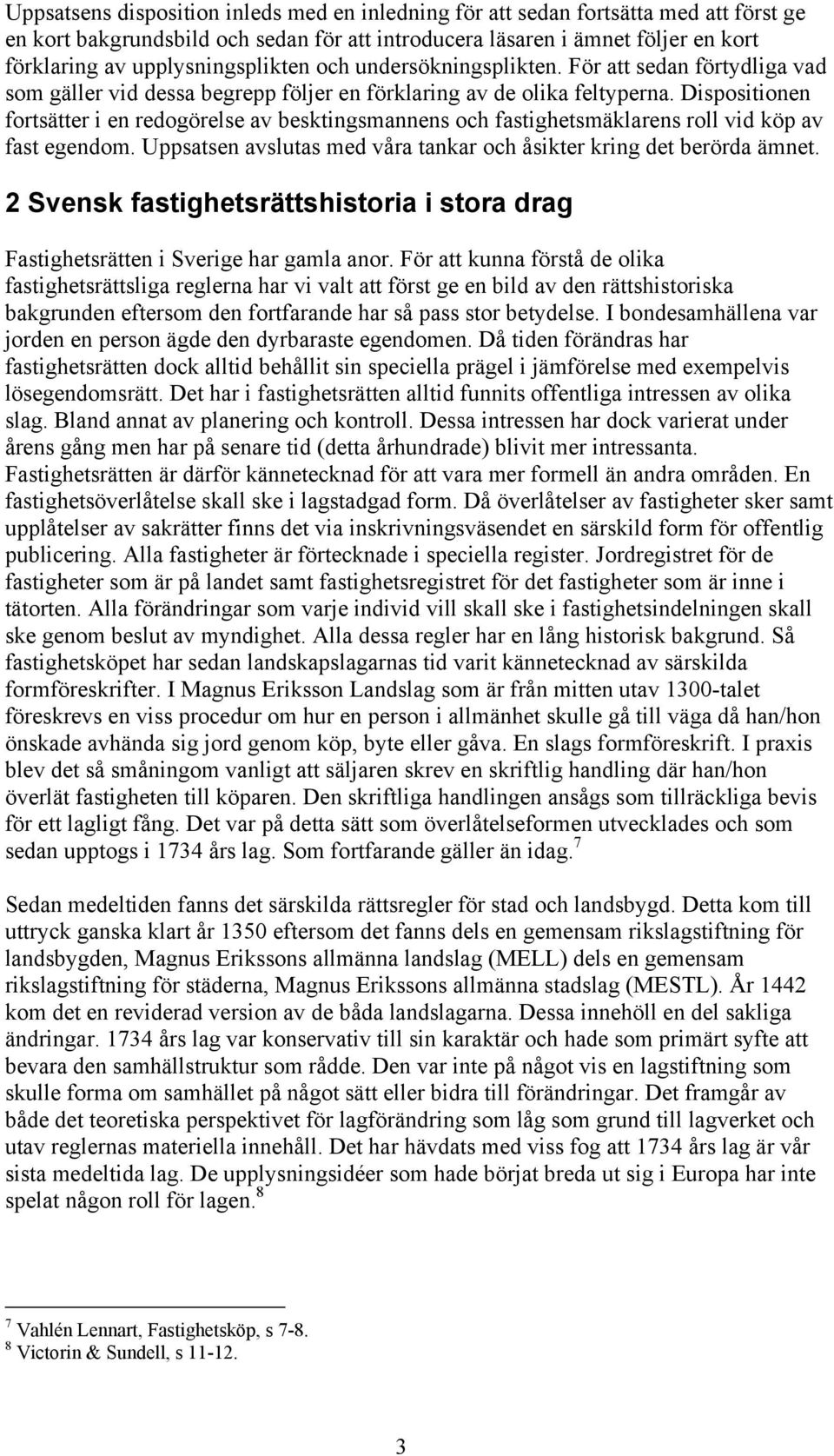 Dispositionen fortsätter i en redogörelse av besktingsmannens och fastighetsmäklarens roll vid köp av fast egendom. Uppsatsen avslutas med våra tankar och åsikter kring det berörda ämnet.