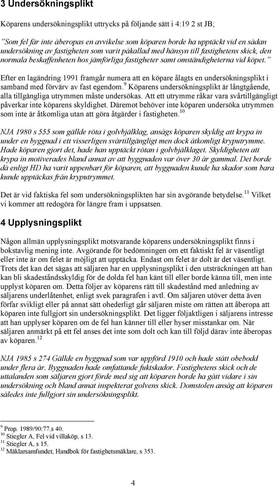 Efter en lagändring 1991 framgår numera att en köpare ålagts en undersökningsplikt i samband med förvärv av fast egendom.