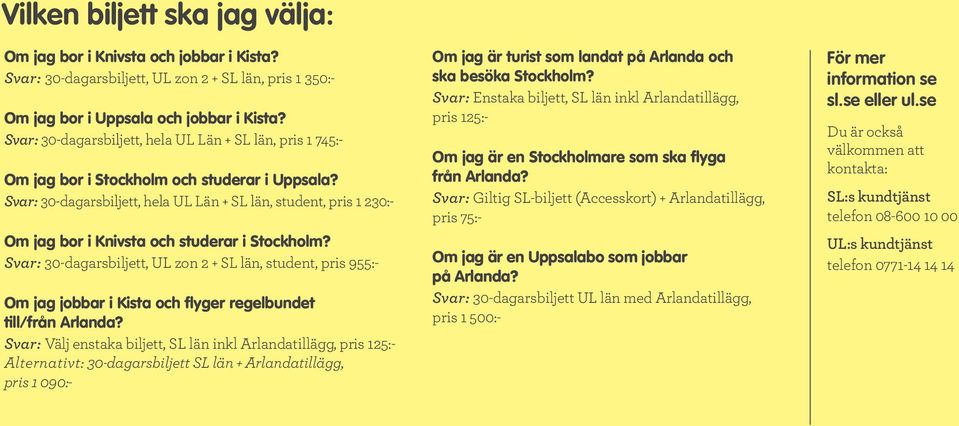 Svar: 30-dagarsbiljett, hela UL Län + SL län, student, pris 1 230:- Om jag bor i Knivsta och studerar i Stockholm?
