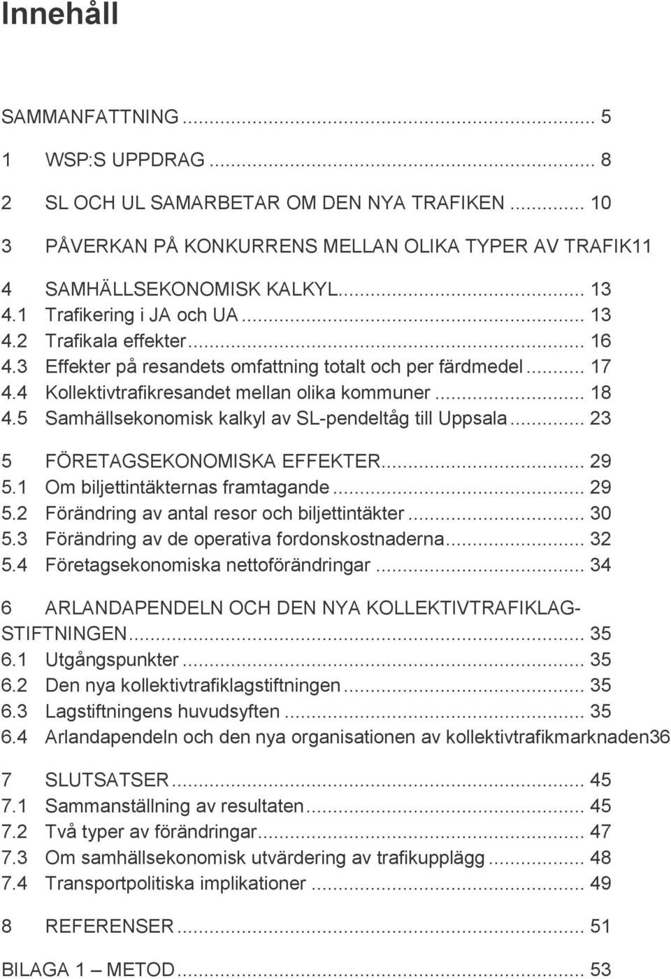 5 Samhällsekonomisk kalkyl av SL-pendeltåg till Uppsala... 23 5 FÖRETAGSEKONOMISKA EFFEKTER... 29 5.1 Om biljettintäkternas framtagande... 29 5.2 Förändring av antal resor och biljettintäkter... 30 5.