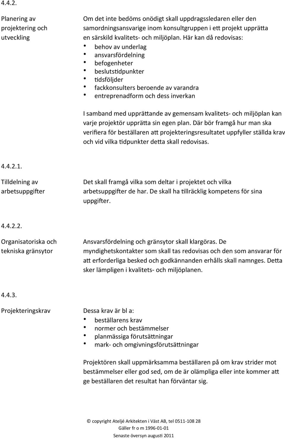 Här kan då redovisas: behov av underlag ansvarsfördelning befogenheter beslutsldpunkter Ldsföljder fackkonsulters beroende av varandra entreprenadform och dess inverkan I samband med uppräwande av