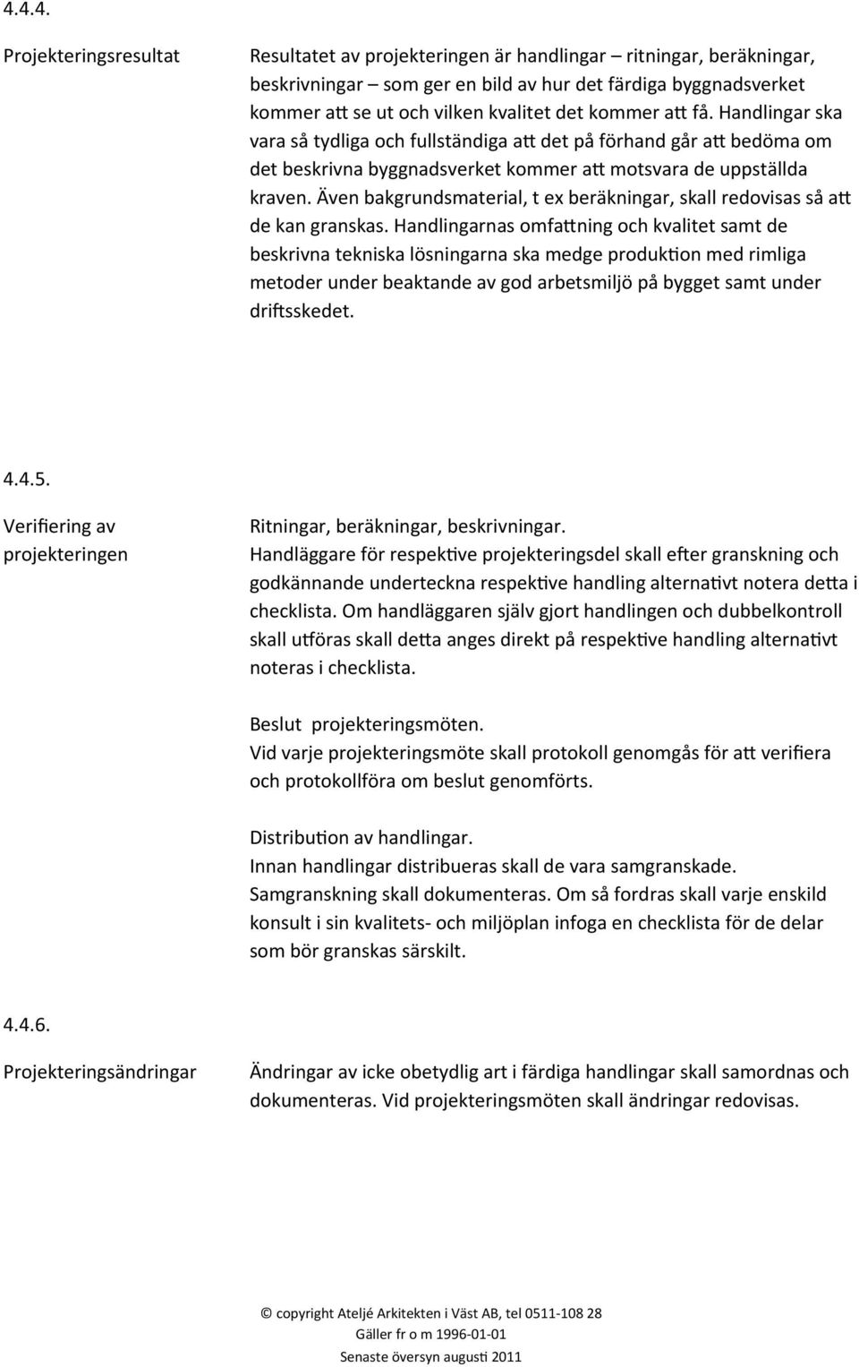 Även bakgrundsmaterial, t ex beräkningar, skall redovisas så aw de kan granskas.