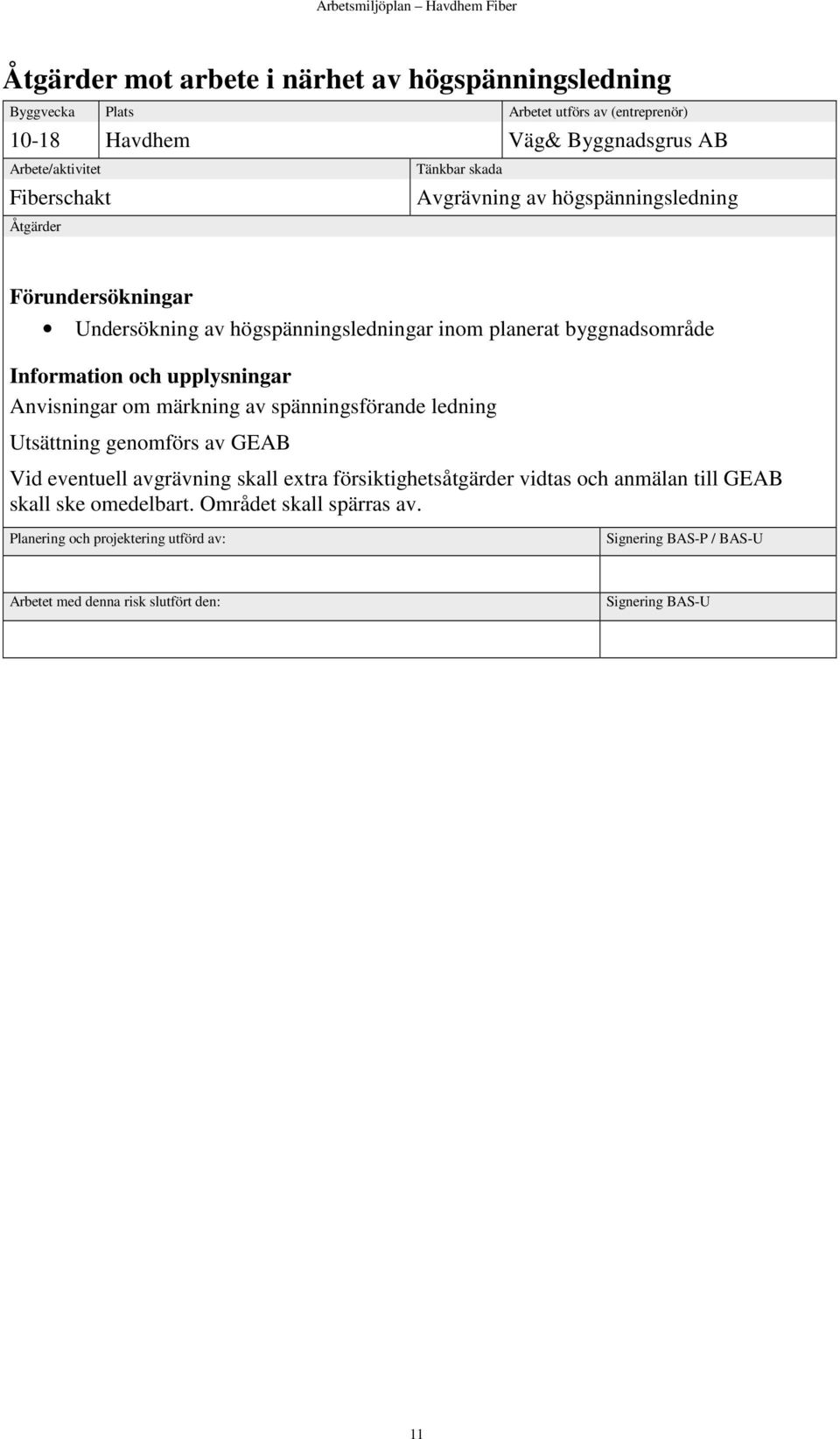 upplysningar Anvisningar om märkning av spänningsförande ledning Utsättning genomförs av GEAB Vid eventuell avgrävning skall extra försiktighetsåtgärder vidtas och