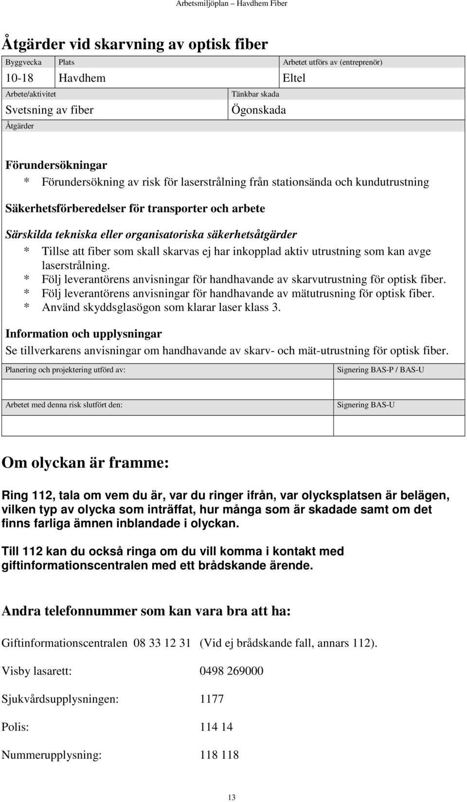 att fiber som skall skarvas ej har inkopplad aktiv utrustning som kan avge laserstrålning. * Följ leverantörens anvisningar för handhavande av skarvutrustning för optisk fiber.