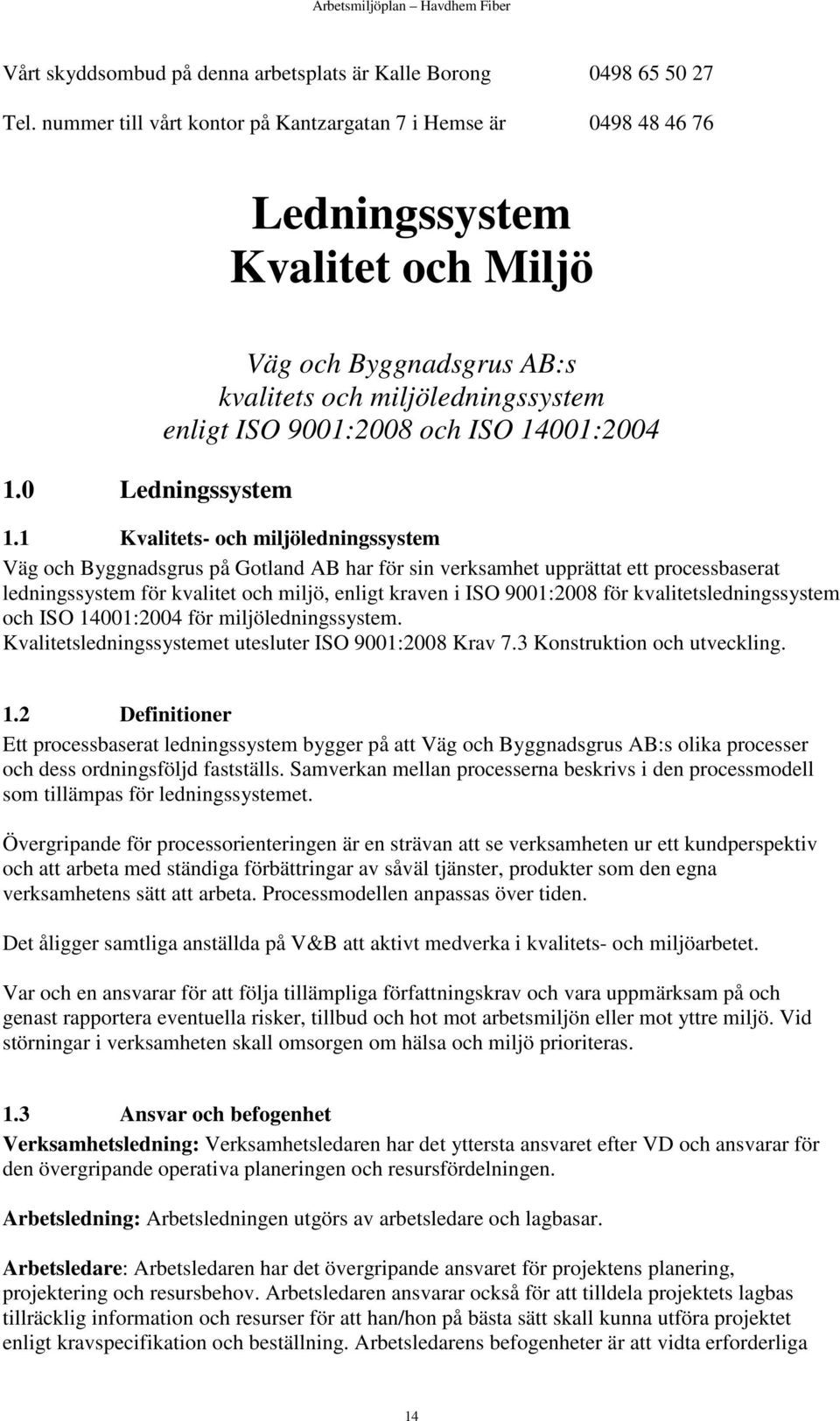 1 Kvalitets- och miljöledningssystem Väg och Byggnadsgrus på Gotland AB har för sin verksamhet upprättat ett processbaserat ledningssystem för kvalitet och miljö, enligt kraven i ISO 9001:2008 för