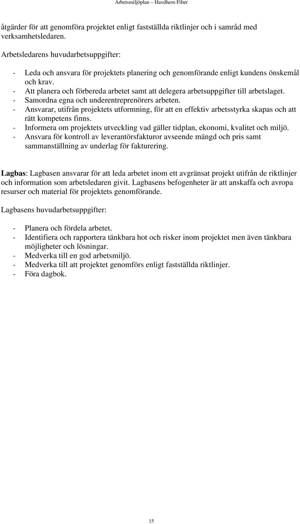 - Att planera och förbereda arbetet samt att delegera arbetsuppgifter till arbetslaget. - Samordna egna och underentreprenörers arbeten.
