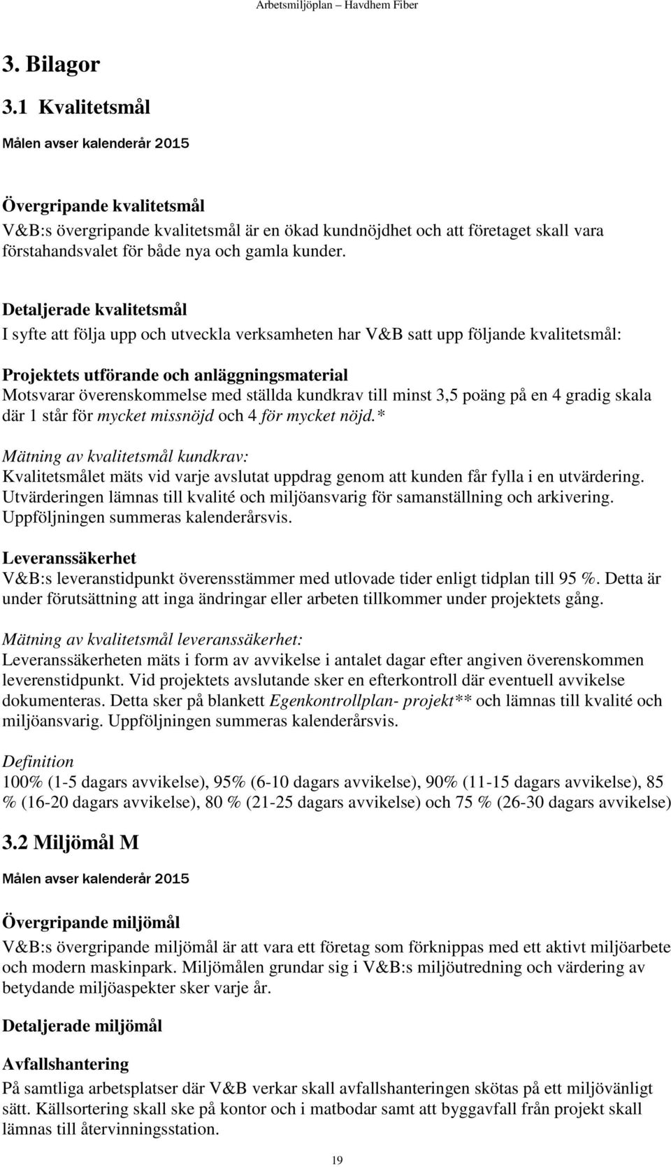 Detaljerade kvalitetsmål I syfte att följa upp och utveckla verksamheten har V&B satt upp följande kvalitetsmål: Projektets utförande och anläggningsmaterial Motsvarar överenskommelse med ställda