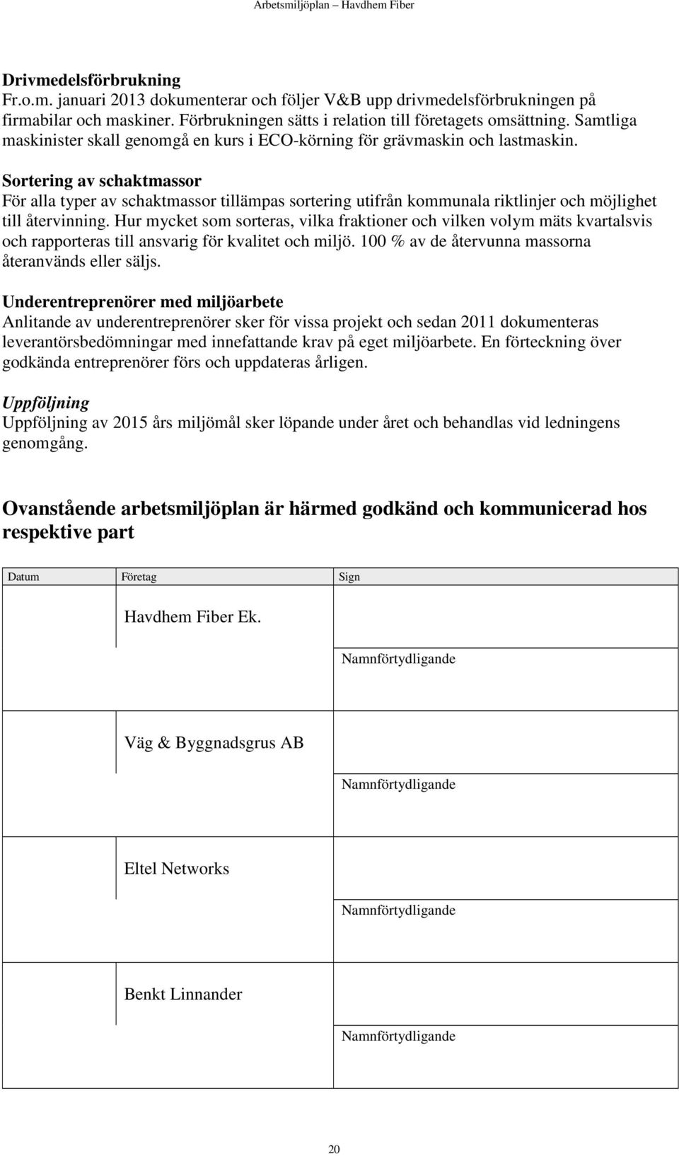 Sortering av schaktmassor För alla typer av schaktmassor tillämpas sortering utifrån kommunala riktlinjer och möjlighet till återvinning.