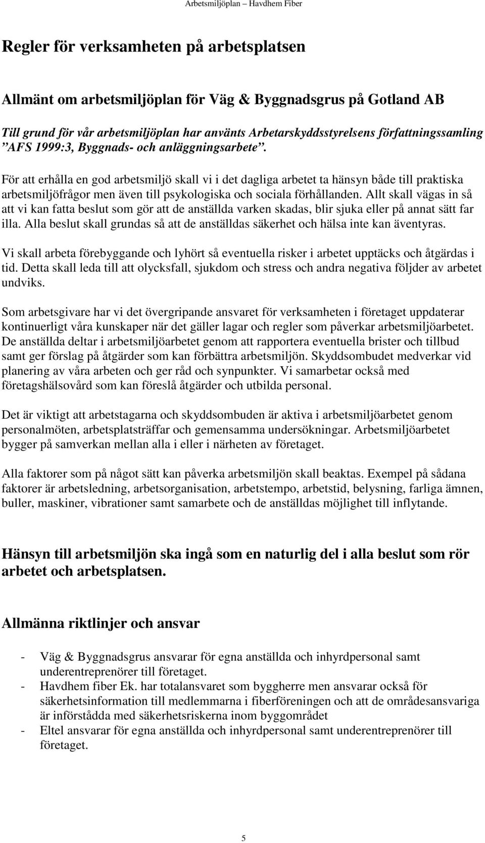 För att erhålla en god arbetsmiljö skall vi i det dagliga arbetet ta hänsyn både till praktiska arbetsmiljöfrågor men även till psykologiska och sociala förhållanden.