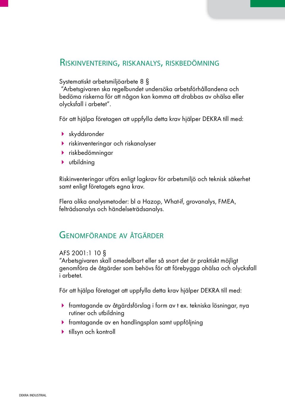 För att hjälpa företagen att uppfylla detta krav hjälper DEKRA till med: skyddsronder riskinventeringar och riskanalyser riskbedömningar utbildning Riskinventeringar utförs enligt lagkrav för