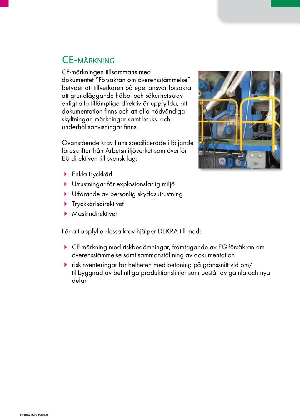 Ovanstående krav finns specificerade i följande föreskrifter från Arbetsmiljöverket som överför EU-direktiven till svensk lag: Enkla tryckkärl Utrustningar för explosionsfarlig miljö Utförande av