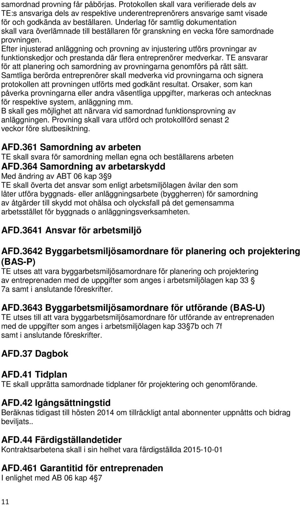 Efter injusterad anläggning och provning av injustering utförs provningar av funktionskedjor och prestanda där flera entreprenörer medverkar.