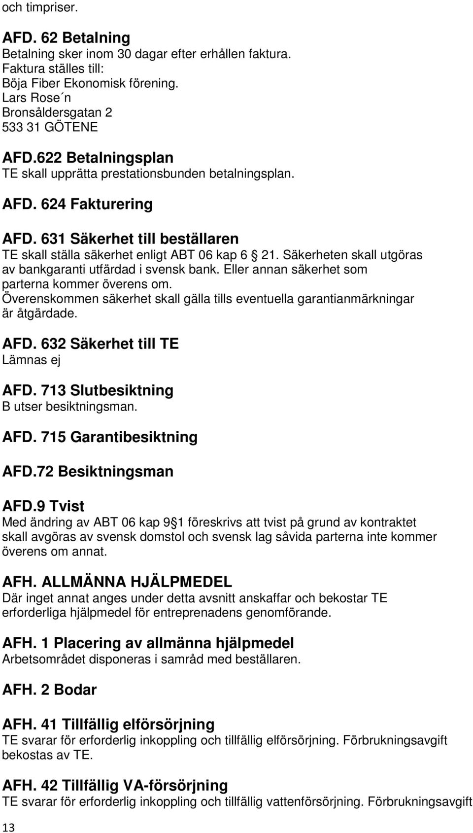 Säkerheten skall utgöras av bankgaranti utfärdad i svensk bank. Eller annan säkerhet som parterna kommer överens om.
