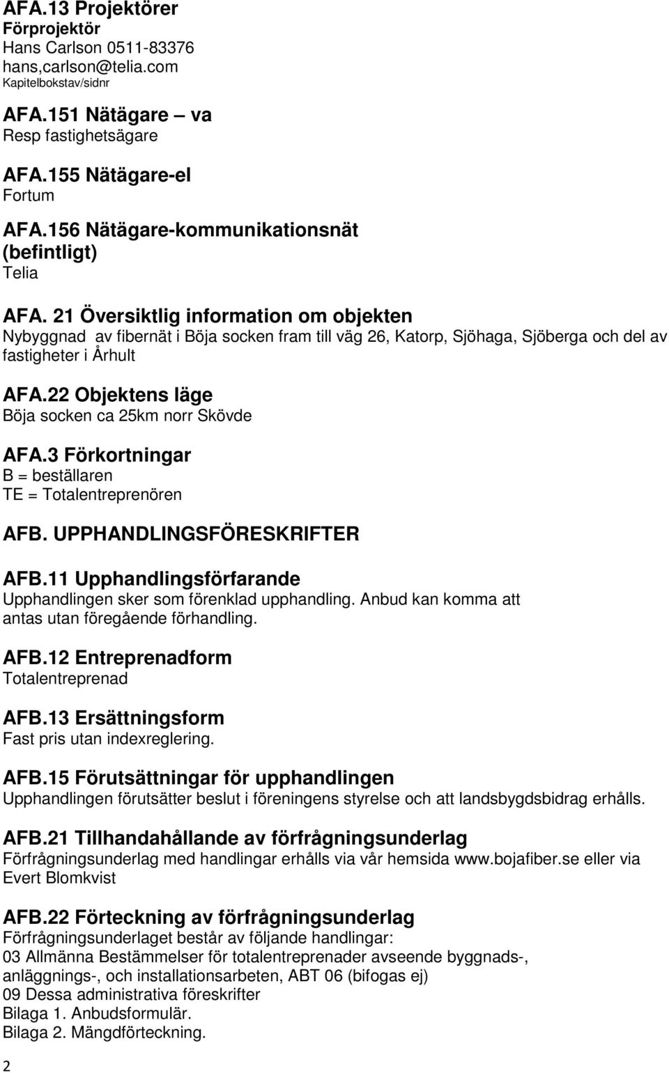 21 Översiktlig information om objekten Nybyggnad av fibernät i Böja socken fram till väg 26, Katorp, Sjöhaga, Sjöberga och del av fastigheter i Århult AFA.