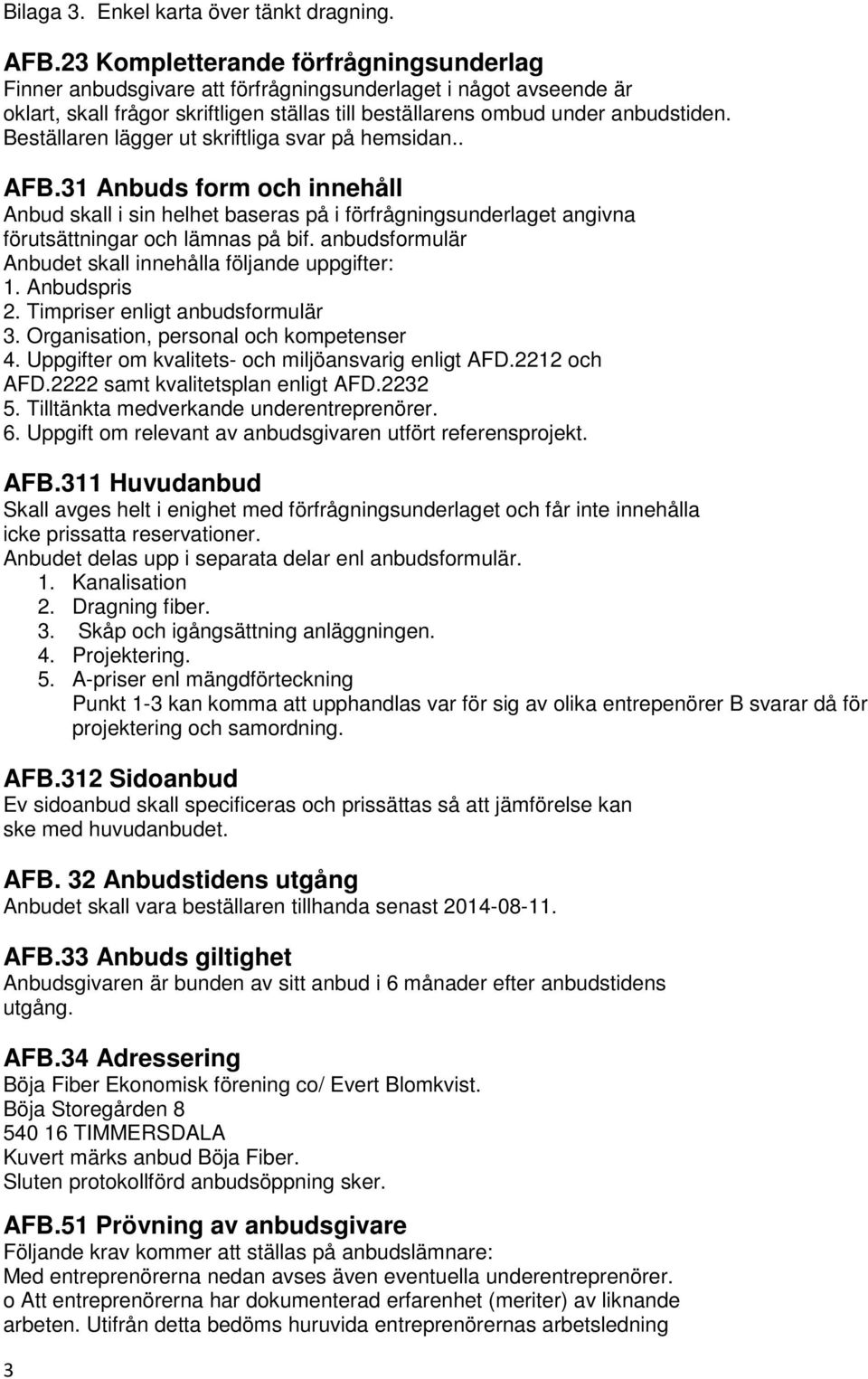 Beställaren lägger ut skriftliga svar på hemsidan.. AFB.31 Anbuds form och innehåll Anbud skall i sin helhet baseras på i förfrågningsunderlaget angivna förutsättningar och lämnas på bif.