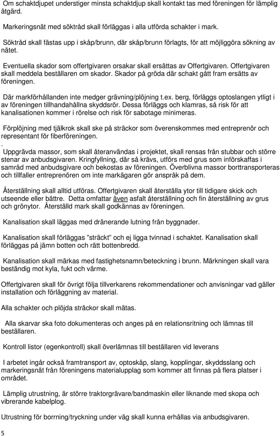 Offertgivaren skall meddela beställaren om skador. Skador på gröda där schakt gått fram ersätts av föreningen. Där markförhållanden inte medger grävning/plöjning t.ex.