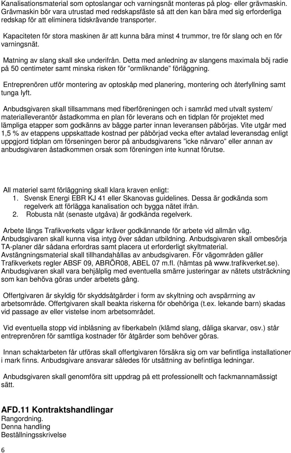 Kapaciteten för stora maskinen är att kunna bära minst 4 trummor, tre för slang och en för varningsnät. Matning av slang skall ske underifrån.