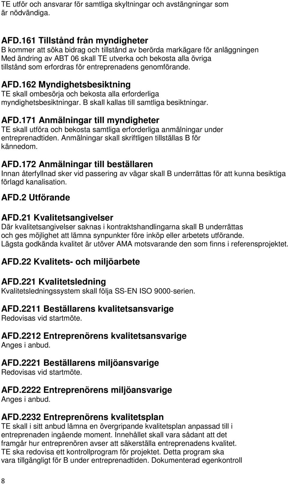 entreprenadens genomförande. AFD.162 Myndighetsbesiktning TE skall ombesörja och bekosta alla erforderliga myndighetsbesiktningar. B skall kallas till samtliga besiktningar. AFD.171 Anmälningar till myndigheter TE skall utföra och bekosta samtliga erforderliga anmälningar under entreprenadtiden.