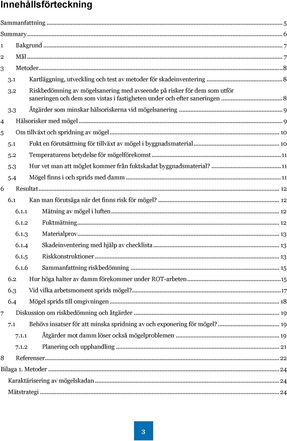 2 Riskbedömning av mögelsanering med avseende på risker för dem som utför saneringen och dem som vistas i fastigheten under och efter saneringen... 8 3.