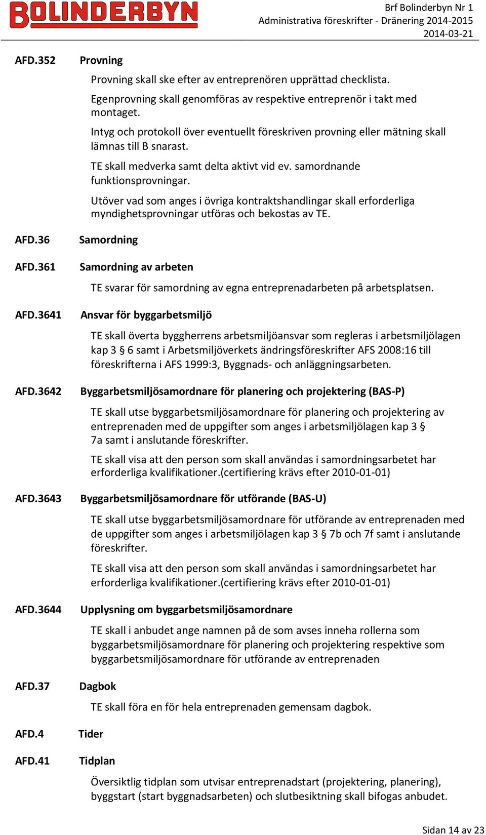 Utöver vad som anges i övriga kontraktshandlingar skall erforderliga myndighetsprovningar utföras och bekostas av TE.