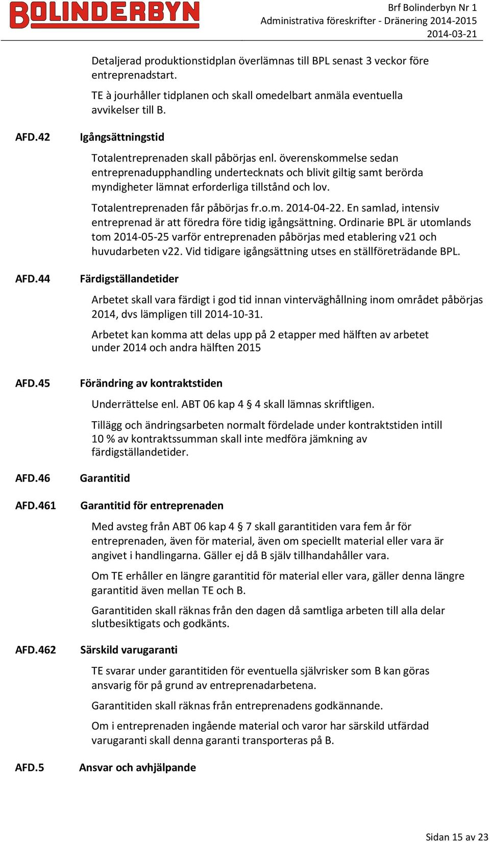 Totalentreprenaden får påbörjas fr.o.m. 2014-04-22. En samlad, intensiv entreprenad är att föredra före tidig igångsättning.
