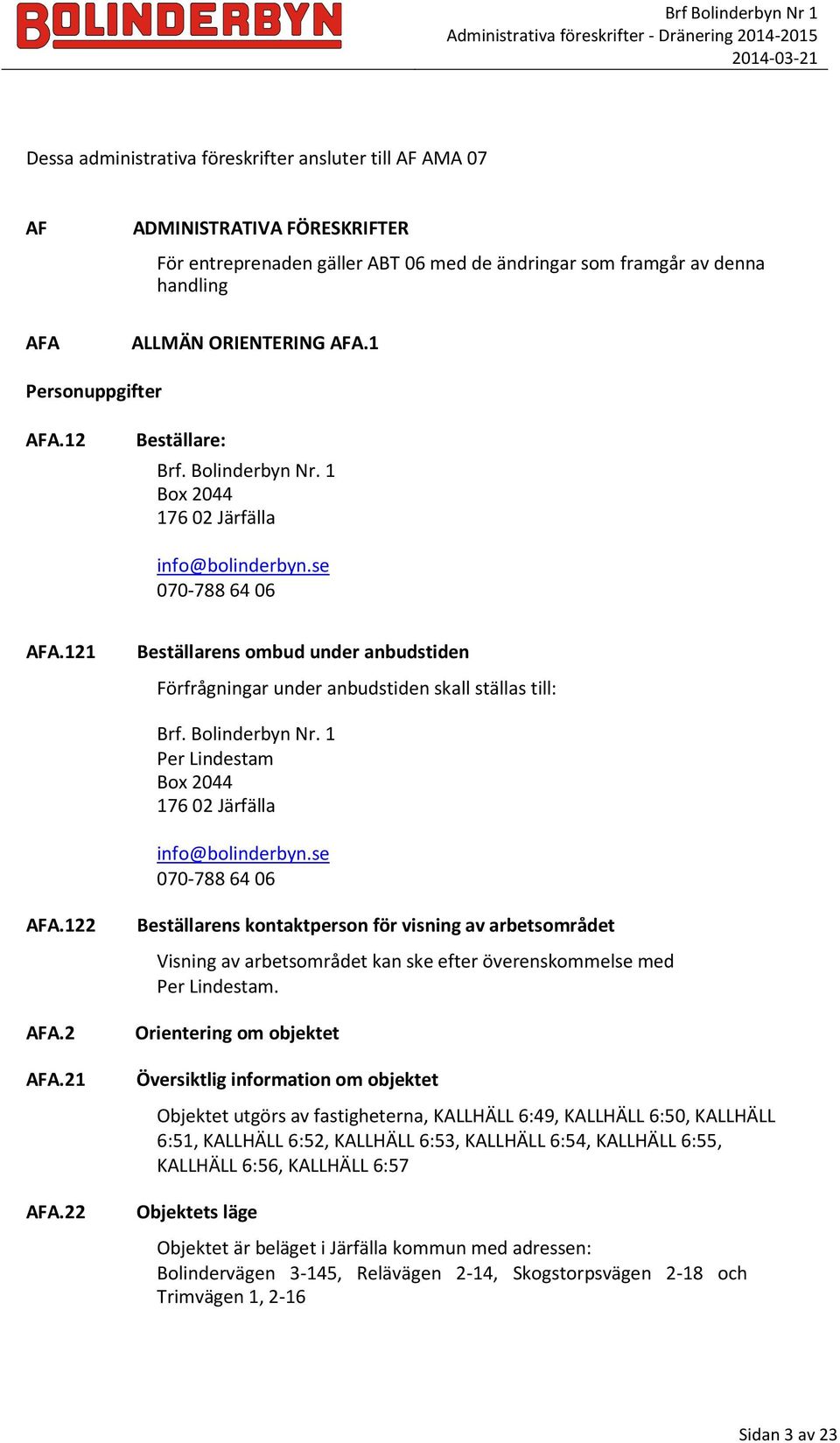 121 Beställarens ombud under anbudstiden Förfrågningar under anbudstiden skall ställas till: Brf. Bolinderbyn Nr. 1 Per Lindestam Box 2044 176 02 Järfälla info@bolinderbyn.se 070-788 64 06 AFA.