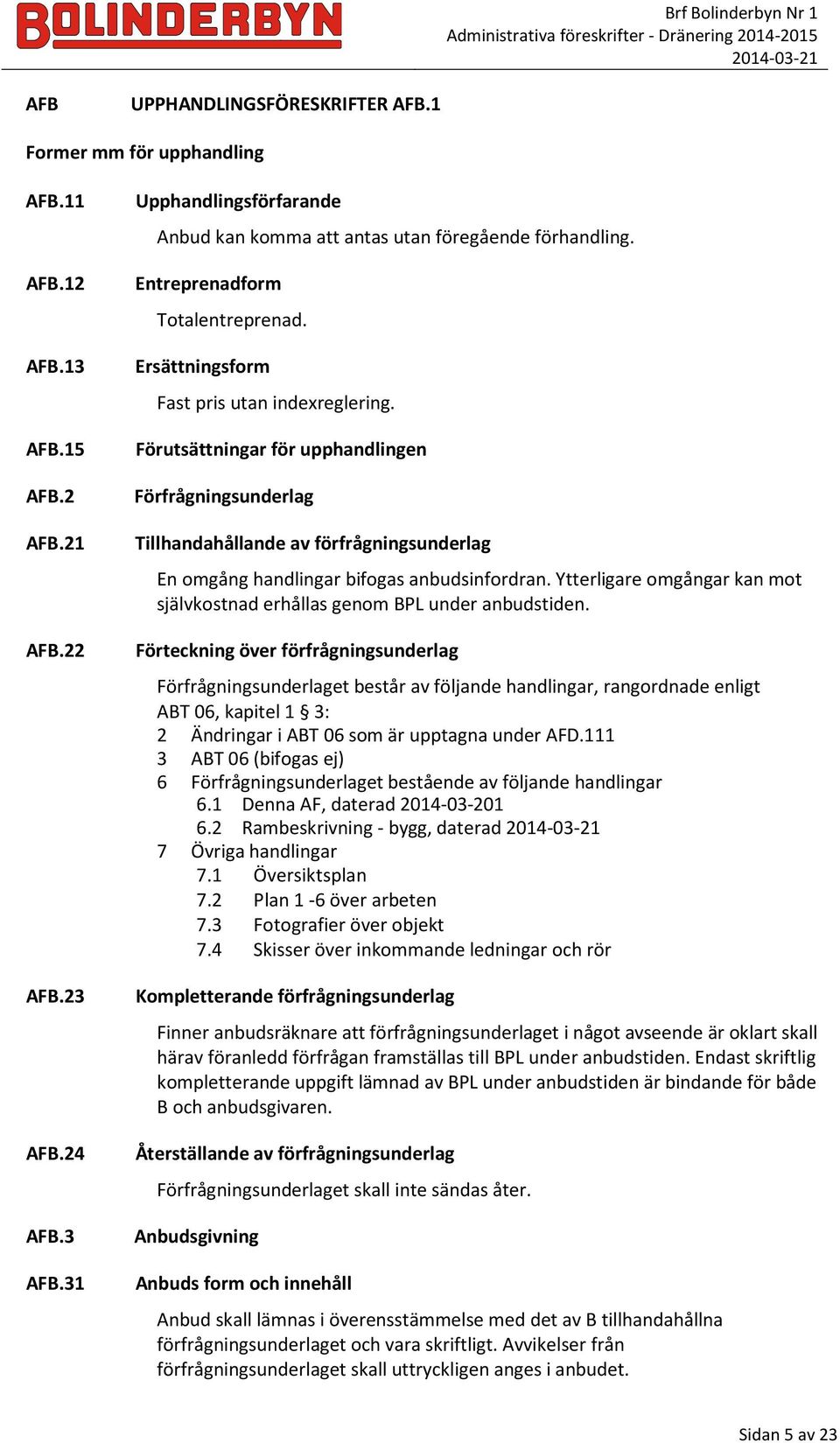 Förutsättningar för upphandlingen Förfrågningsunderlag Tillhandahållande av förfrågningsunderlag En omgång handlingar bifogas anbudsinfordran.
